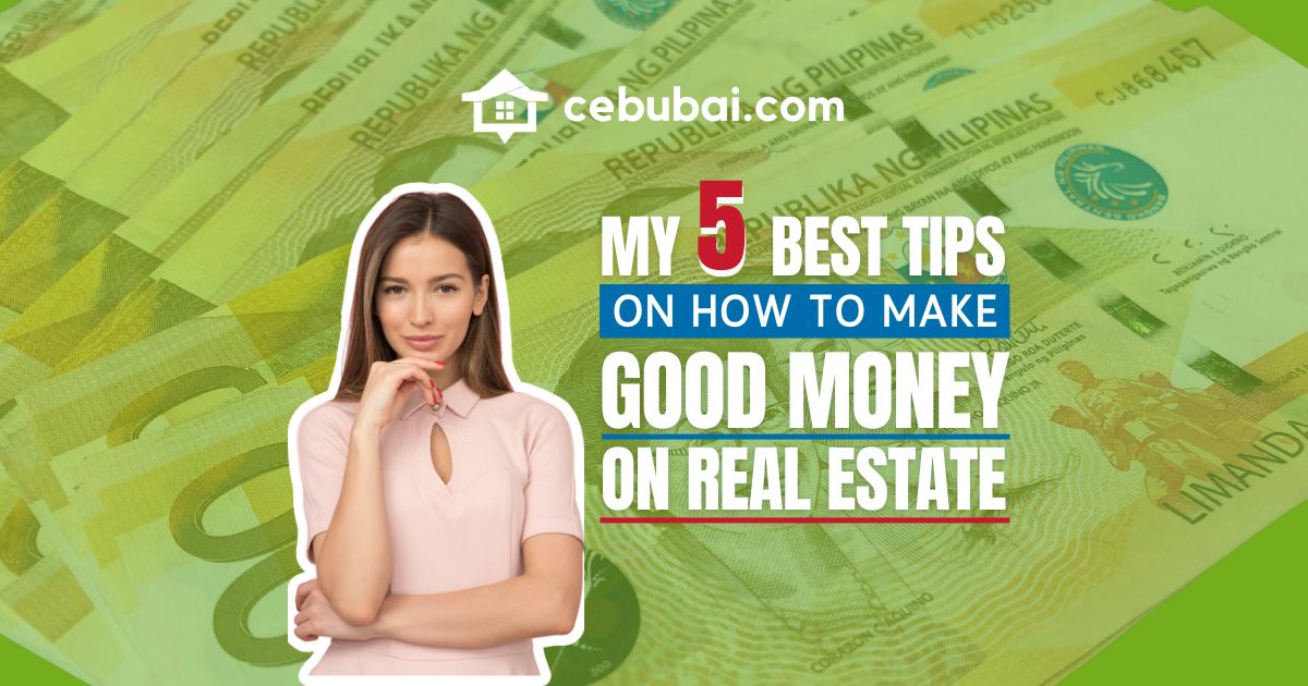 My 5 Best Tips on How to Make Good Money in Real Estate (by Cebubai.com)